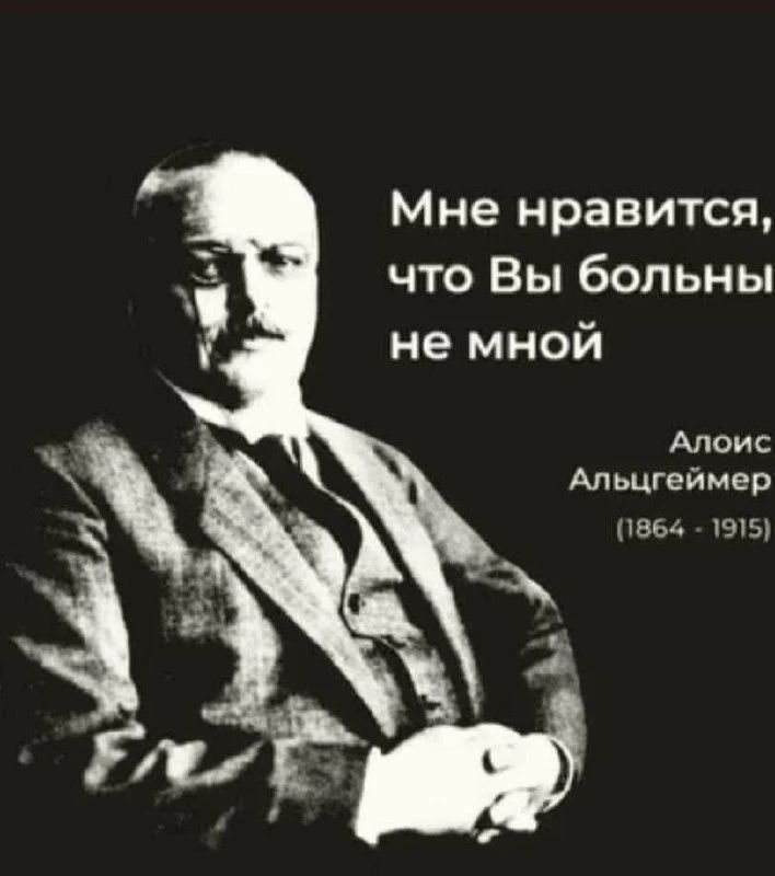 Мне нравится, что Вы больны не мной. Алоис Альцгеймер (1864 - 1915)