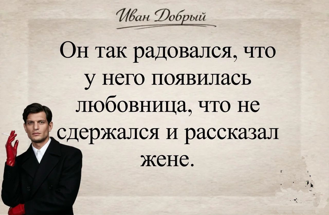 Иван Добрый Он так радовался, что у него появилась любовница, что не сдержался и рассказал жене.