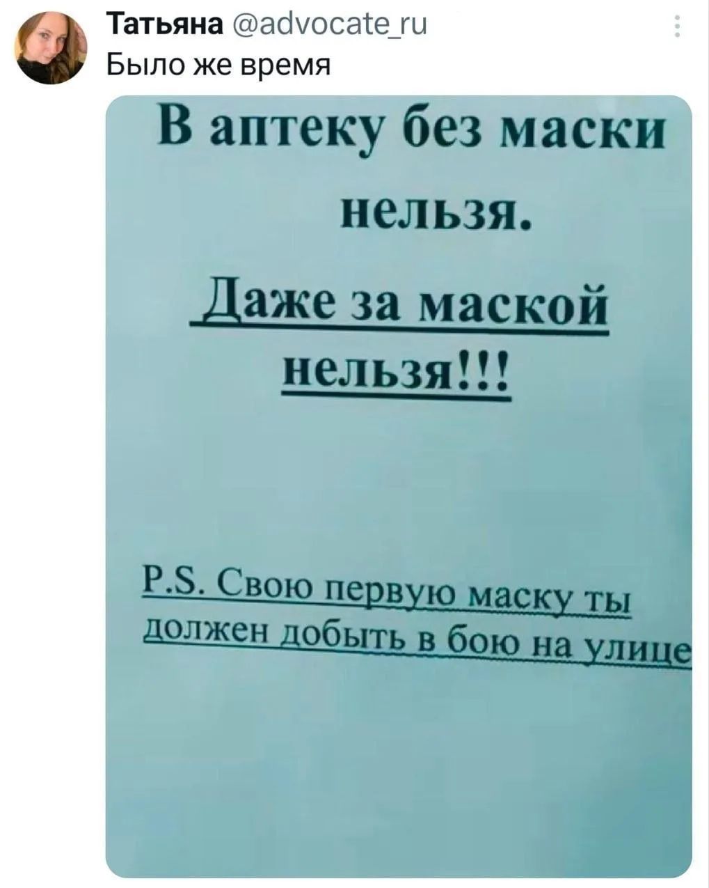 Татьяна @advocate_ru Было же время В аптеку без маски нельзя. Даже за маской нельзя!!! P.S. Свою первую маску ты должен добыть в бою на улице