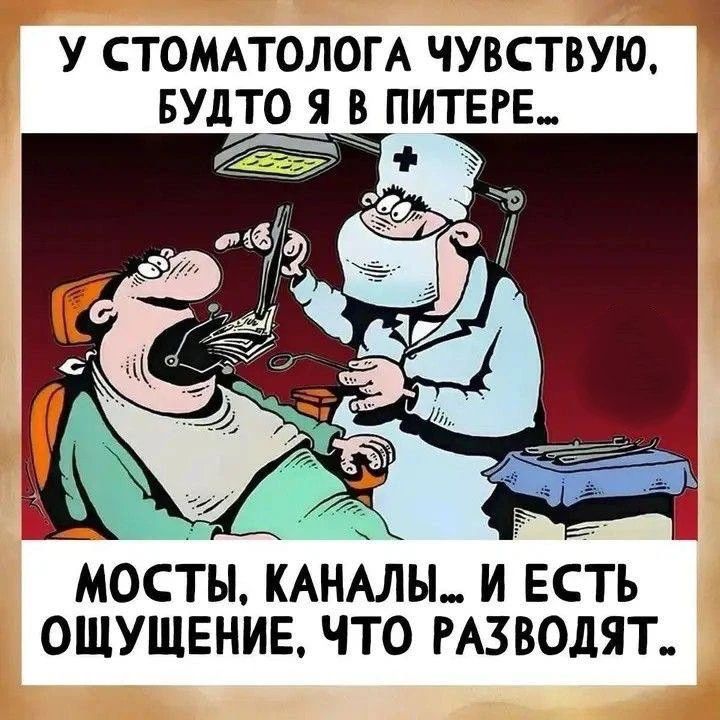 У СТОМАТОЛОГА ЧУВСТВУЮ, БУДТО Я В ПИТЕРЕ... МОСТЫ, КАНАЛЫ... И ЕСТЬ ОЩУЩЕНИЕ, ЧТО РАЗВОДЯТ..