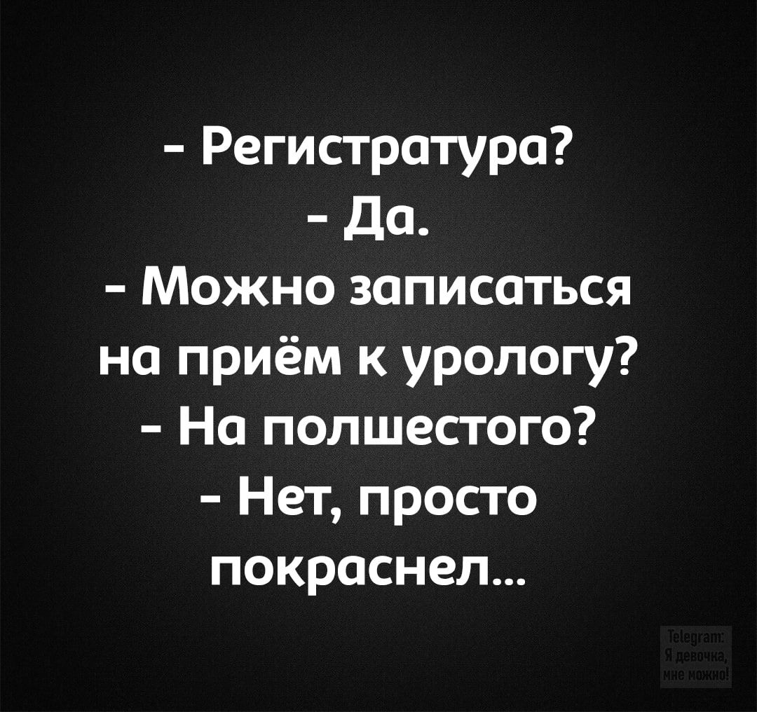 – Регистратура? – Да. – Можно записаться на приём к урологу? – На полшестого? – Нет, просто покраснел... Telegram: Я девочка, мне можно!