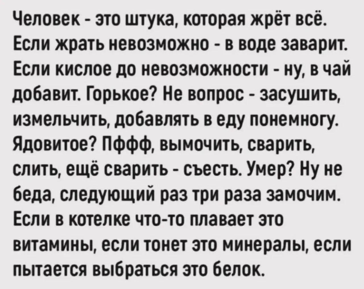 Человек - это штука, которая жрёт всё. Если жрать невозможно - в воде заварит. Если кислое до невозможности - ну, в чай добавит. Горькое? Не вопрос - засушить, измельчить, добавлять в еду понемногу. Ядовитое? ПФФФ, вымочить, сварить, слить, ещё сварить - съесть. Умер? Ну не беда, следующий раз три раза замочим. Если в котелке что-то плавает это