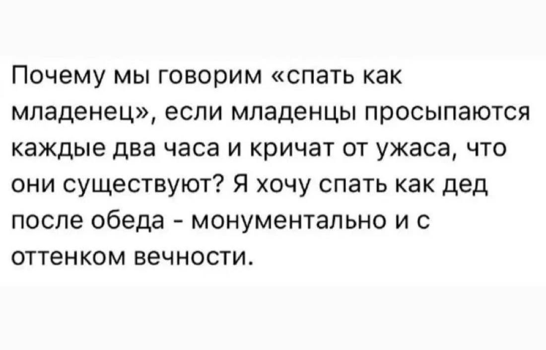 Почему мы говорим «спать как младенец», если младенцы просыпаются каждые два часа и кричат от ужаса, что они существуют? Я хочу спать как дед после обеда - монументально и с оттенком вечности.