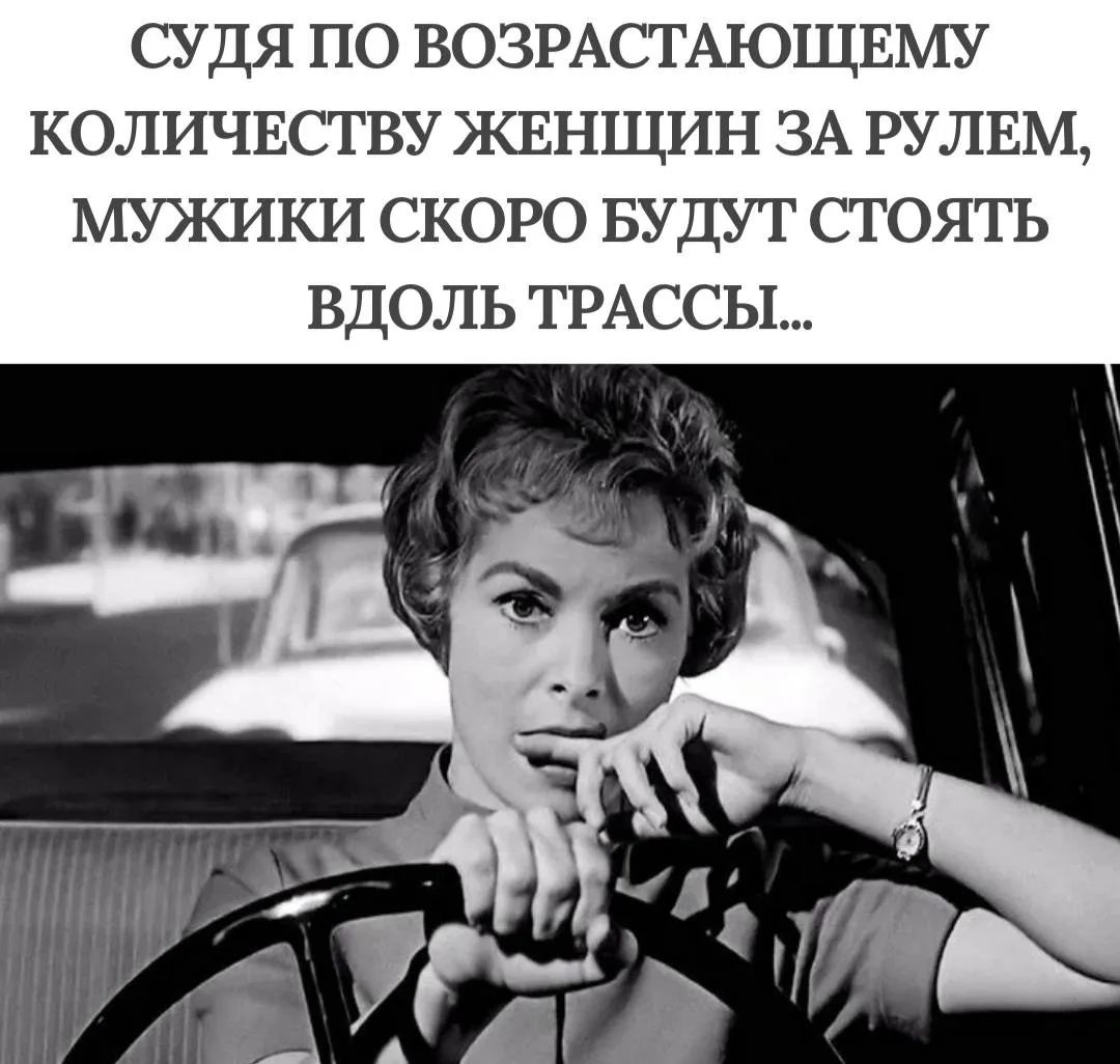 СУДЯ ПО ВОЗРАСТАЮЩЕМУ КОЛИЧЕСТВУ ЖЕНЩИН ЗА РУЛЕМ, МУЖИКИ СКОРО БУДУТ СТОЯТЬ ВДОЛЬ ТРАССЫ...