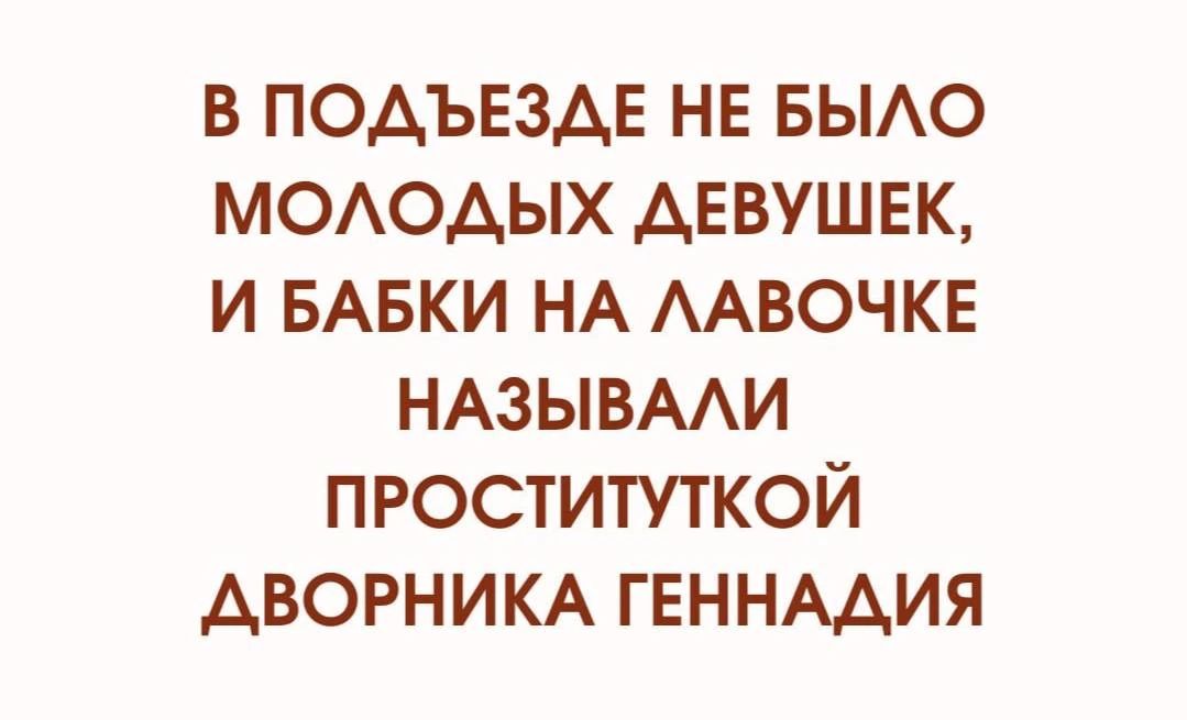 В ПОДЪЕЗДЕ НЕ БЫЛО МОЛОДЫХ ДЕВУШЕК, И БАБКИ НА ЛАВОЧКЕ НАЗЫВАЛИ ПРОСТИТУТКОЙ ДВОРНИКА ГЕННАДИЯ