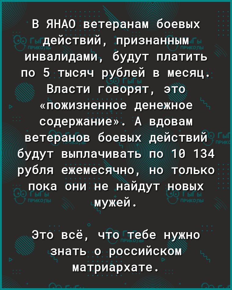 В ЯНАО ветеранам боевых действий признанным инвалидами будут платить по 5 тысяч рублей в месяц Власти говорят это пожизненное денежное содержание А вдовам ветеранов боевых действий будут выплачивать по 10 134 рубля ежемесячно но только пока они не найдут новых мужей Это всё что тебе нужно знать о российском матриархате