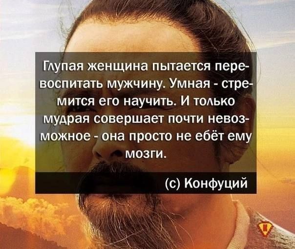 т ГАупая женщина пытается пере воспитать мужчину Умная стре МИТСЯ его НВУЧИТЬ И ТОАЬКО мудрая совершает почти невоз можное она просто не ебёт ему МОЗГИ с Конфуций