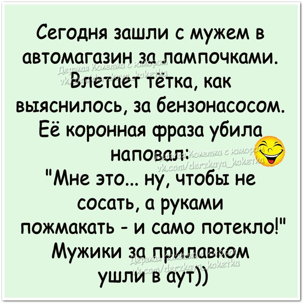 Сегодня зашли с мужем в автомагазин за лампочками Влетает тётка как выяснилось за бензонасосом Её коронноя фраза убила наповал 9 Мне это ну чтобы не сосать руками пожмакать и само потекло Мужики за прилавком ушли в аут