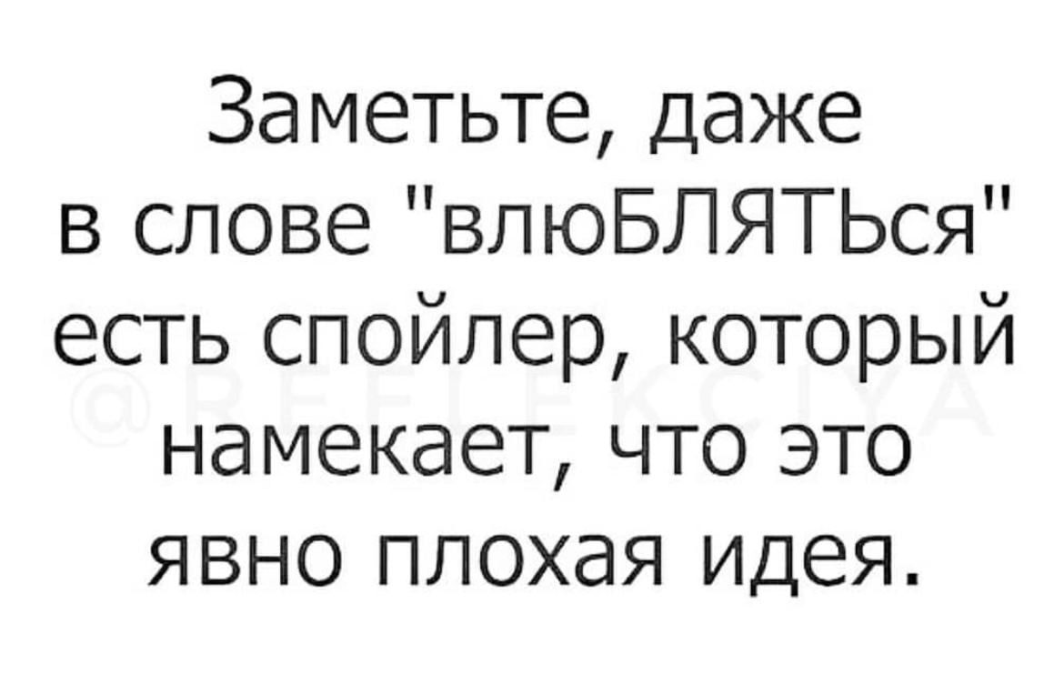 Заметьте даже в слове влюБЛЯТЬся есть спойлер который намекает что это явно плохая идея