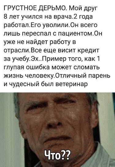 ГРУСТНОЕ ДЕРЬМО Мой дРУг 8 лет учился на врача года работалЕго увопипиОн всего лишь переспал с пациентомОн уже не найдет работу в отраслиВсе еще висит кредит за учебуЭхПример того как глупая ошибка может сломать жизнь чеповекуОтличный парень и чудесный был ветеринар