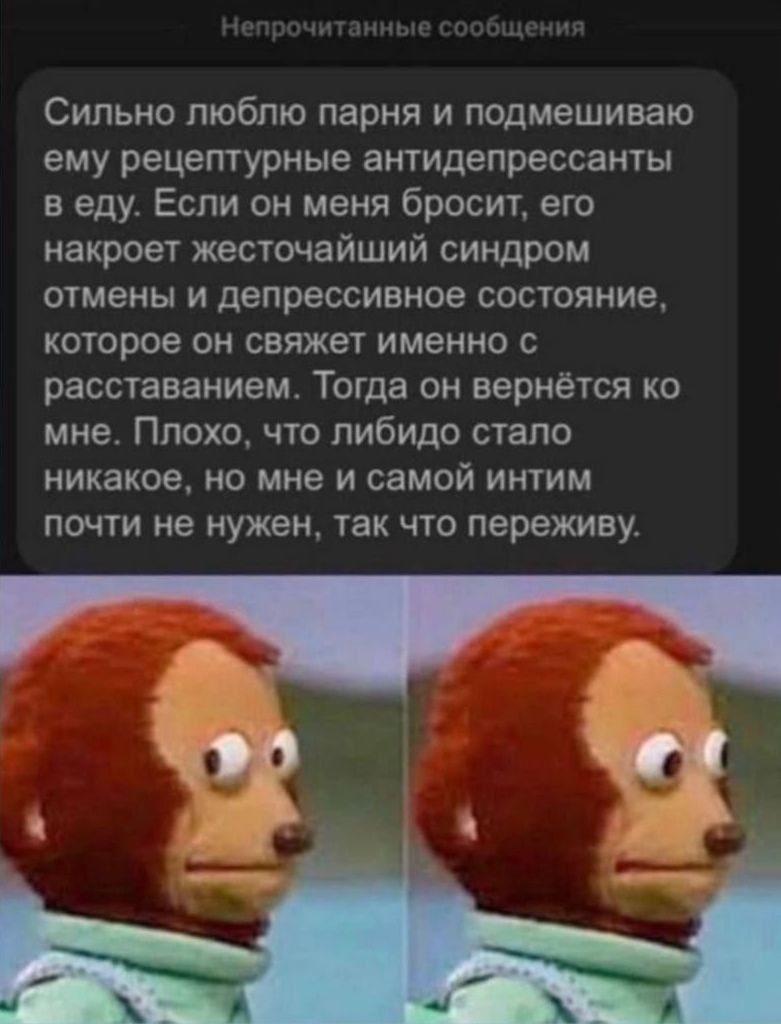 Сильно пюбпю парня и подмешиваю ему рецептурные антидепрессанты в еду Если он меня бросиг его накроет жесточайший синдром шмены и депрессивное состояние которое он свяжет именно расставанием ТОГЦЭ ОН вернется КО мне Плохо что либидо стало НИКВКОЕ НО МНЕ И СЗМОЙ ИНТИМ ПОМТИ не НУЖЕН ТЗК ЧТО переживу