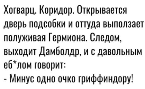 Хогварц Коридор Открывается дверь подсобки и опуда выползает полуживая Гермиона Следом выходит Дамболдр и с давольным еблом говорит Минус одно очко триффиндору