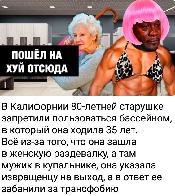 пошёл нд хуи тещи В Калифорнии 80 летней старушке запретили пользоваться бассейном в который она ходила 35 лет Всё из за тогочто она зашла в женскую раздевалку а там МУЖИК В КуПЗПЬНИКё она указала извращенцу на выход а в ответ ее забанили за трансфобию