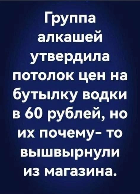 Группа алкашей утвердила потолок цен на бутылку водки в 60 рублей но их почему то вышвырнули из магазина