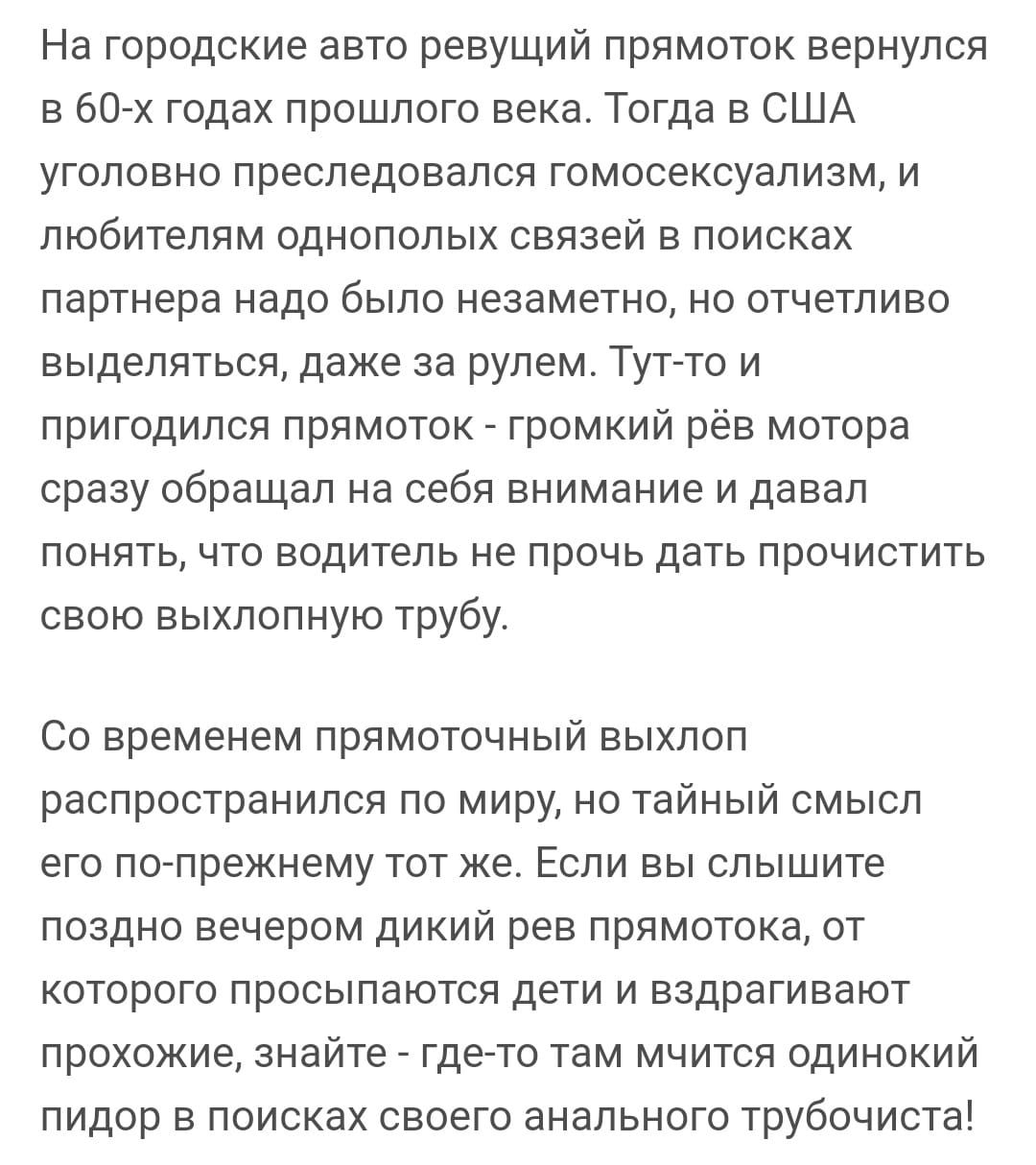 На городские авто ревущий прямоток вернулся в бОЙх годах прошлого века Тогда в США уголовно преследовался гомосексуализм и любителям однополых связей в поисках партнера надо было незаметно но отчетливо выделяться даже за рулем Тутато и пригодился прямоток громкий рёв мотора сразу обращал на себя внимание и давал понять что водитель не прочь дать прочистить свою выхлопную трубу СО временем ПРЯМОТОЧ