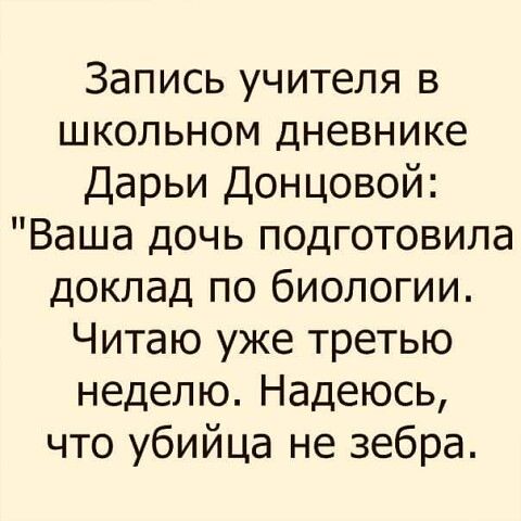 Запись учителя в школьном дневнике Дарьи Донцовой Ваша дочь подготовила доклад по биологии Читаю уже третью неделю Надеюсь что убийца не зебра