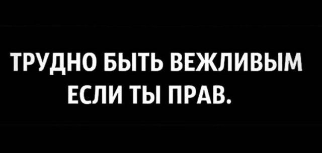 ТРУДНО БЫТЬ ВЕЖЛИВЫМ ЕСЛИ ТЫ ПРАВ