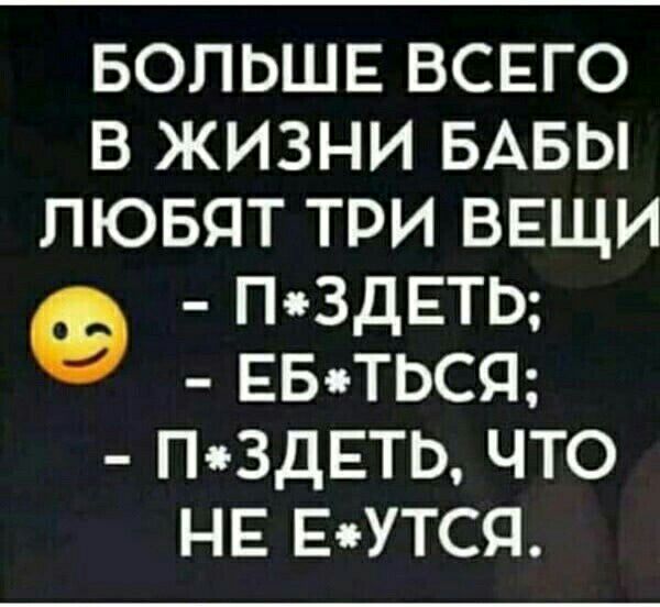 БОЛЬШЕ ВСЕГО В ЖИЗНИ БАБЫ пювпт три ВЕЩИ ПчъЗДЕТЬ ЕБиТЬСЯ ПчъЗдЕТЬ ЧТО НЕ ЕчъУТСЯ