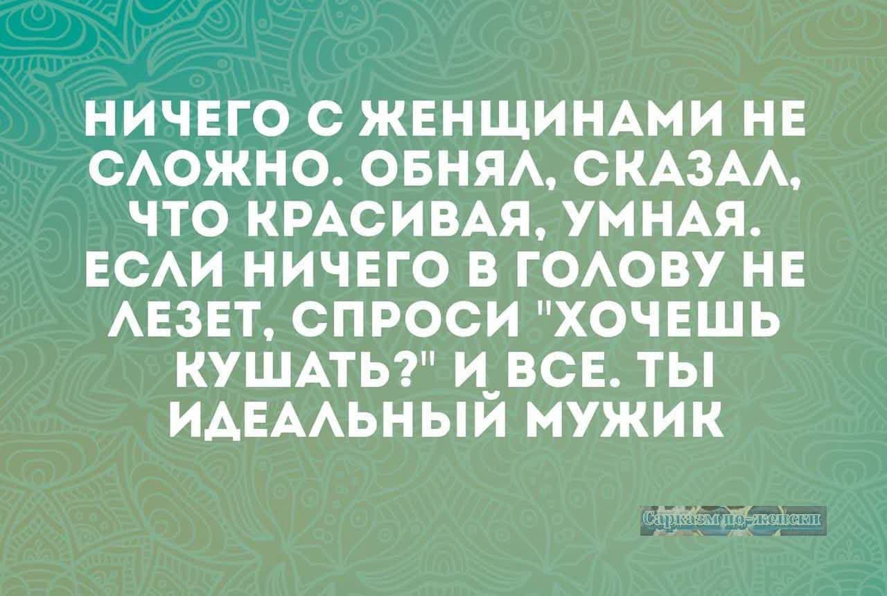 НИЧЕГО С ЖЕНЩИНАМИ НЕ СЛОЖНО ОБНЯЛ СКАЗАЛ ЧТО КРАСИВАЯ УМНАЯ ЕСЛИ НИЧЕГО В ГОЛОВУ НЕ ЛЕЗЕТ СПРОСИ ХОЧЕШЬ КУШАТЬ И ВСЕ ТЫ ИДЕАЛЬНЫЙ МУЖИК