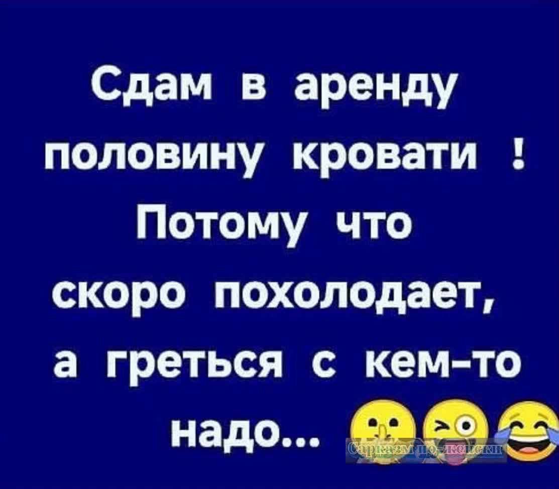 Сдам в аренду половину кровати Потому что скоро похолодает а греться с кем то надо 0