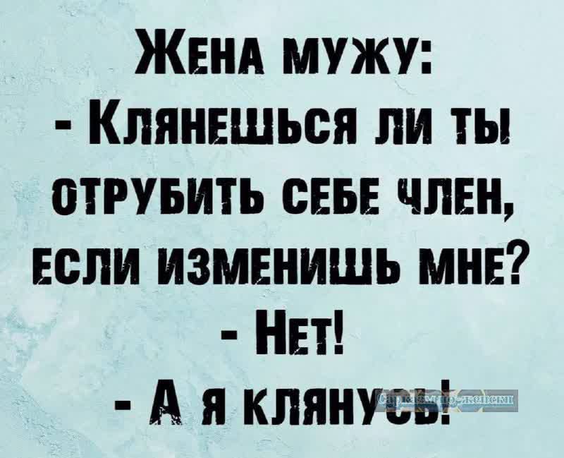 ЖЕНА МУЖУ КлянЕШЬся ли ты ОТРУБИТЬ СЕБЕ ЧЛЕН ЕСЛИ ИЗМЕНИШЬ МНЕ НеТ А я клянусь