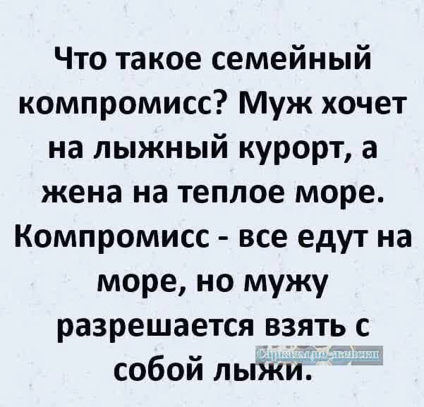 Что такое семейный компромисс Муж хочет на лыжный курорт а жена на теплое море Компромисс все едут на море но мужу разрешается взять с собой лыжи