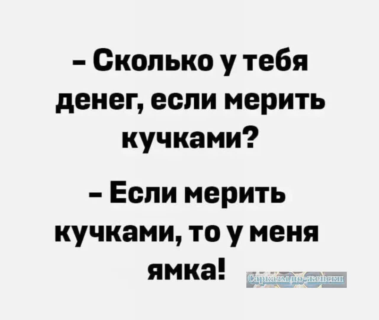 Сколько у тебя денег если мерить кучками Если мерить кучками то у меня ямка