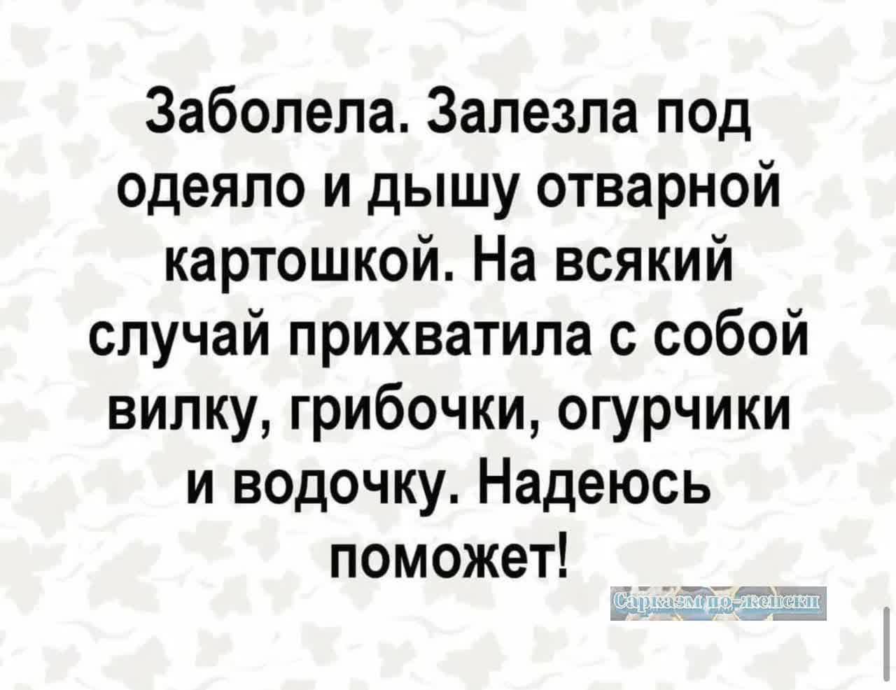 Заболела Залезла под одеяло и дышу отварной картошкой На всякий случай прихватила с собой вилку грибочки огурчики и водочку Надеюсь поможет