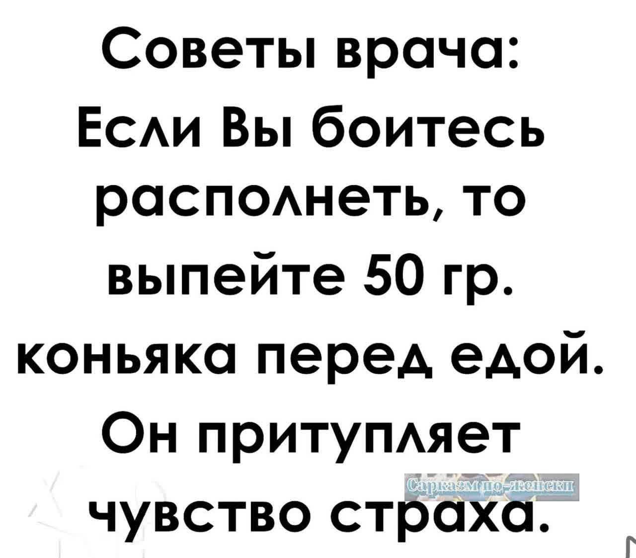 Советы врача Если Вы боитесь располнеть то выпейте 50 гр коньяка перед едой Он притупляет чувство страха Г