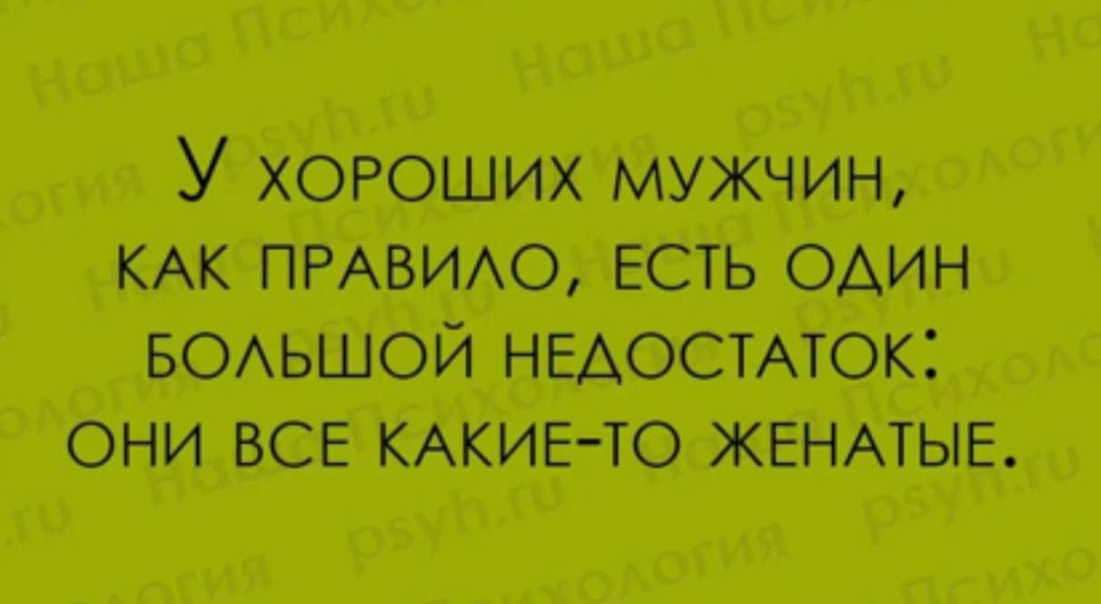 У ХОРОШИХ МУЖЧИН КАК ПРАВИЛО ЕСТЬ ОДИН БОЛЬШОЙ НЕДОСТАТОК ОНИ ВСЕ КАКИЕ ТО ЖЕНАТЫЕ