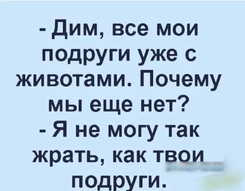 Дим все мои подруги уже с животами Почему мы еще нет Я не могу так жрать как твои подруги