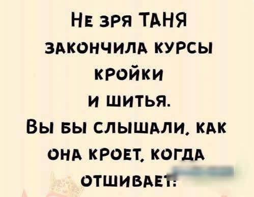 НЕ ЗРЯ ТАНЯ ЗАКОНЧИЛА КУРСЫ КРОЙКИ и ШИТЬя Вы БЫ СЛЫШАЛИ КАК ОНА КРОЕТ КОГДА ОТШИВАЕЙ