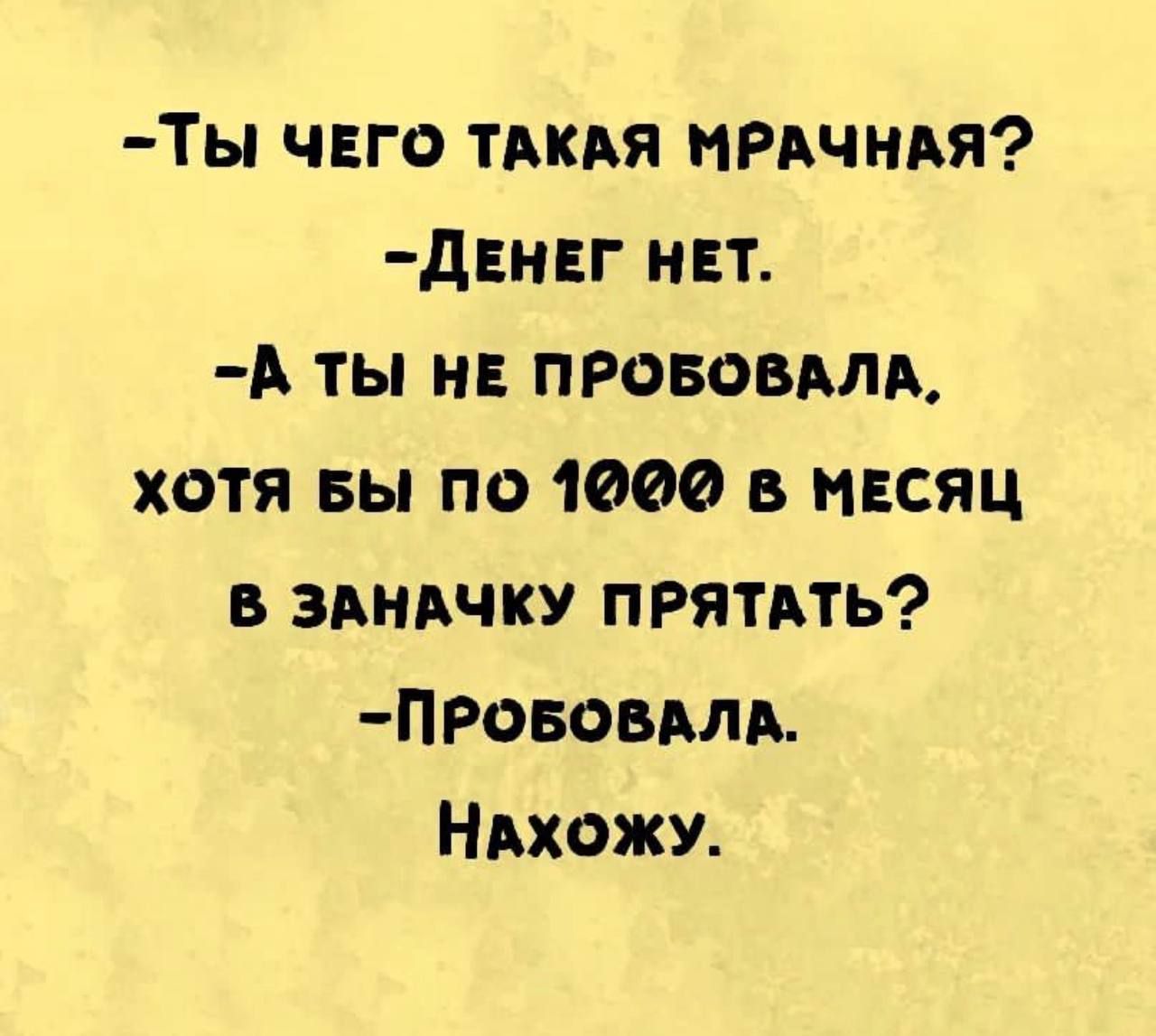 ТЫ ЧЕГО ТАКАЯ МРАЧНАЯ ДЕНЕГ НЕТ А ТЫ НЕ ПРОБОВАЛА ХОТЯ БЫ По 1000 В МЕСЯЦ В ЗАНАЧКУ ПРЯТАТЬ ПРОБОВАЛА НАХОЖУ