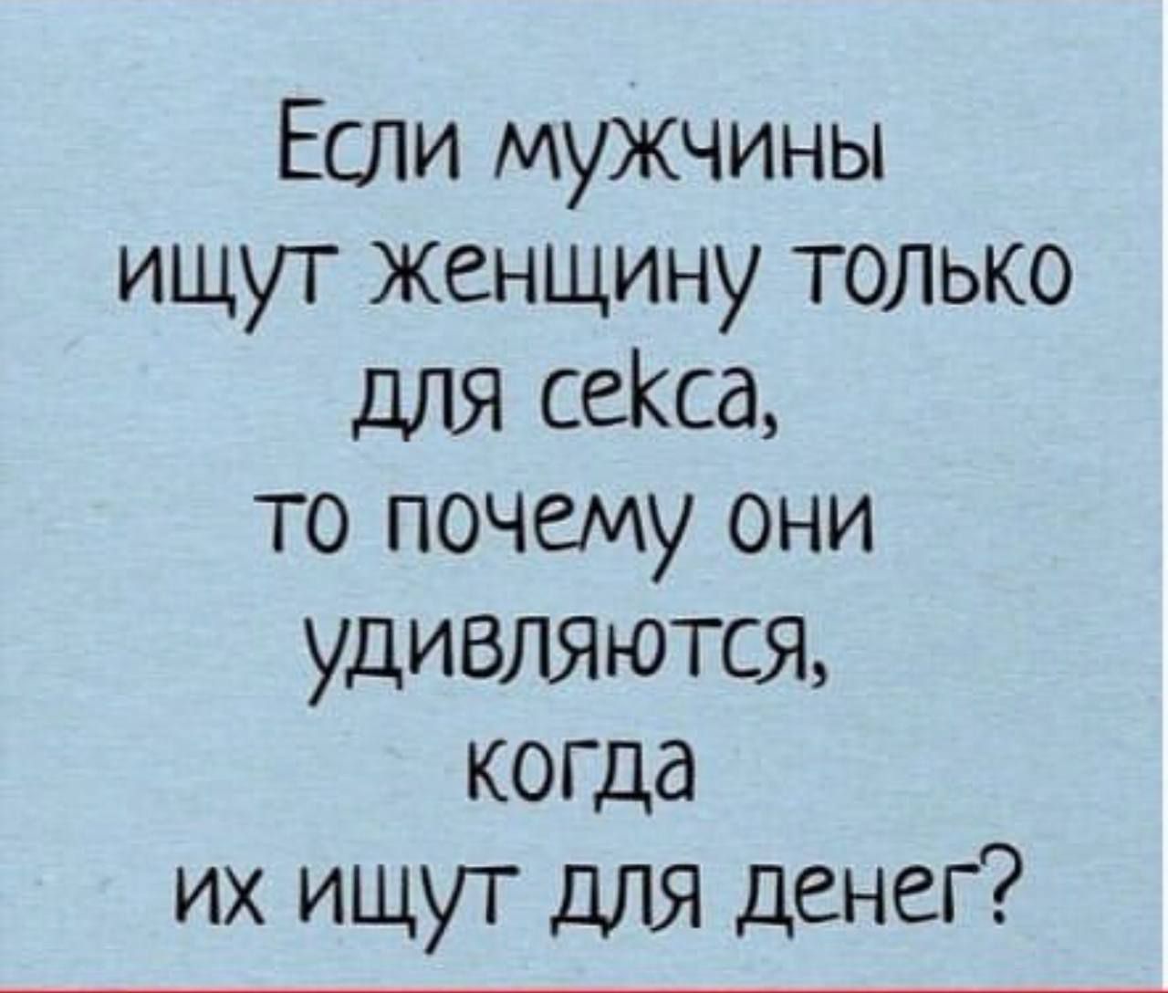 Если мужчины ищут женщину только для секса то почему они удивляются когда их ищут для денег