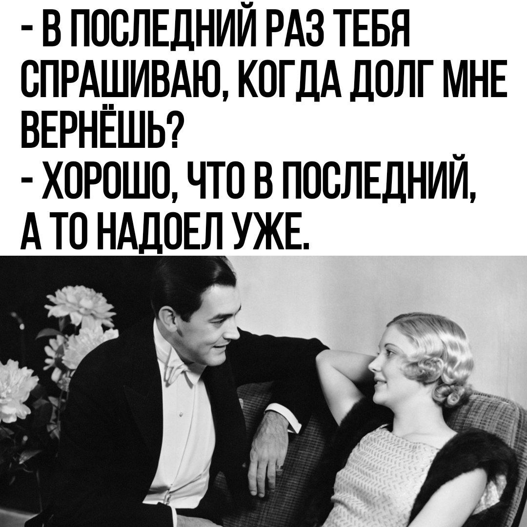 В ПОСЛЕДНИИ РАЗ ТЕБЯ СПРАШИВАЮ КОГДА ДОЛГ МНЕ ВЕРНЕШЬ ХОРОШО ЧТО В ПОСЛЕДНИИ АТО НАДОЕЛ УЖЕ