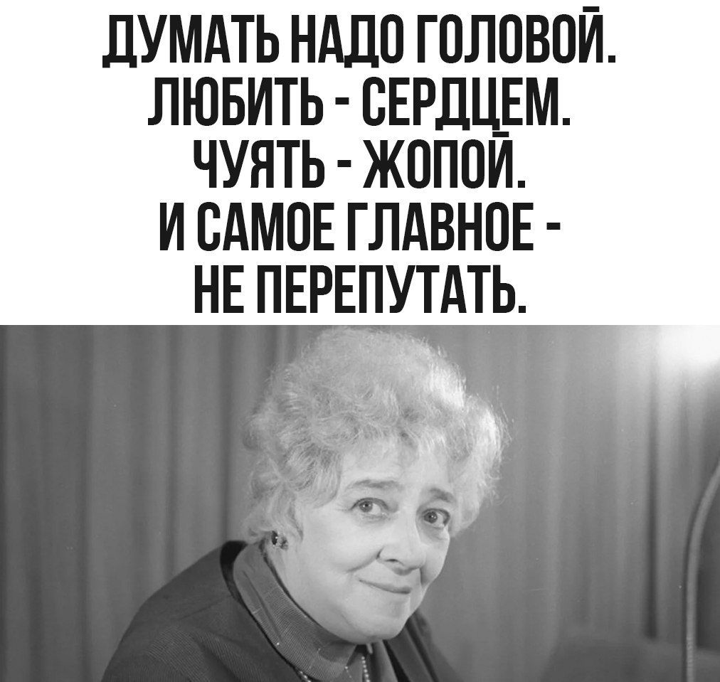 ДУМАТЬ НАДО ГОЛОВОЙ ЛЮБИТЬ СЕРДЦЕМ ЧУЯТЬ ЖОПОЙ ИСАМОЕ ГЛАВНОЕ НЕ ПЕРЕПУТАТЬ