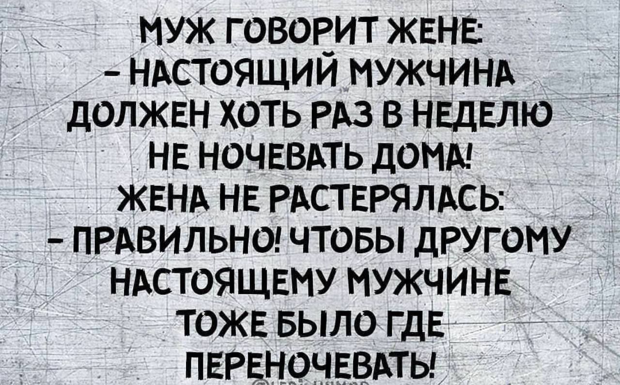 МУЖ ГОВОРИТ ЖЕНЕ НАСТОЯЩИЙ МУЖЧИНА ДОЛЖЕН ХОТЬ РАЗ В НЕДЕЛЮ НЕ НОЧЕВАТЬ ДОМА ЖЕНА НЕ РАСТЕРЯЛАСЬ ПРАВИЛЬНО ЧТОБЫ ДРУГОМУ НАСТОЯЩЕМУ МУЖЧИНЕ ТОЖЕ БЫЛО ГДЕ ПЕРЕНОЧЕВАТЫ