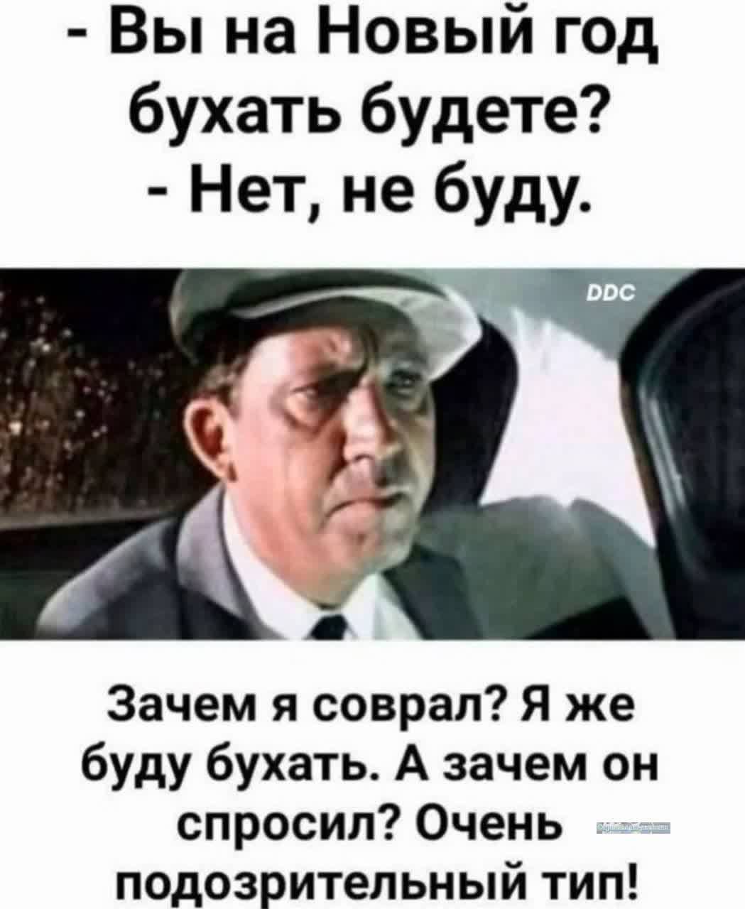 Вы на Новый год бухать будете Нет не буду Зачем я соврал Я же буду бухать А зачем он спросил Очень подозрительный тип