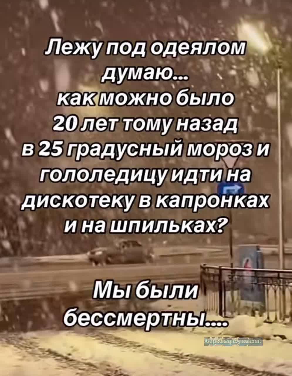 Лежупод одеялошм думаю Эх какиможно было В гОлеттому назад в 25 прадусный мороз И пололедицу идти Та дискотекув капронках ина шпильках е Е р Мы бЬЛИ м п бессмертны О