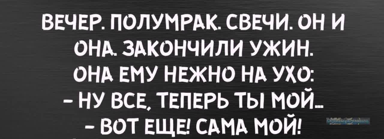 ВЕЧЕР ПОЛУМРАК СВЕЧИ ОН И ОНА ЗАКОНЧИЛИ УЖИН ОНА ЕМУ НЕЖНО НА УХО НУ ВСЕ ТЕПЕРЬ ТЫ МОЙ ВОТ ЕЩЕ САМА МОЙ