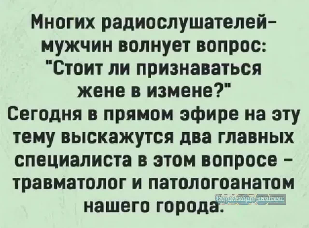 Многих радиослушателей мужчин волнует вопрос Стоит ли признаваться жене в измене Сегодня в прямом эфире на эту тему выскажутся два главных специалиста в этом вопросе травматолог и патологоанатом нашего города