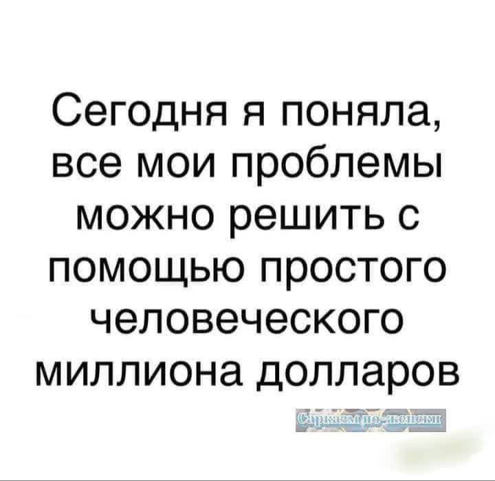 Сегодня я поняла все мои проблемы можно решить с помощью простого человеческого миллиона долларов