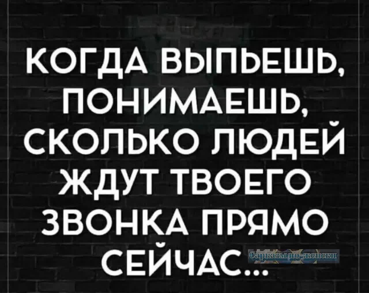 КОГДА ВЫПЬЕШЬ ПОНИМАЕШЬ _ СКОЛЬКО ЛЮДЕЙ ЖДУТ ТВОЕГО ЗВОНКА ПРЯМО СЕЙЧАС 2