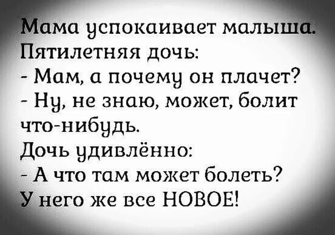 ма успокаивает малы ятилетняя дочь Мам а почему он плачет Ну не знаю может болит что нибудь Дочь удивлённо А что там может болеть его же все НОВОЕ