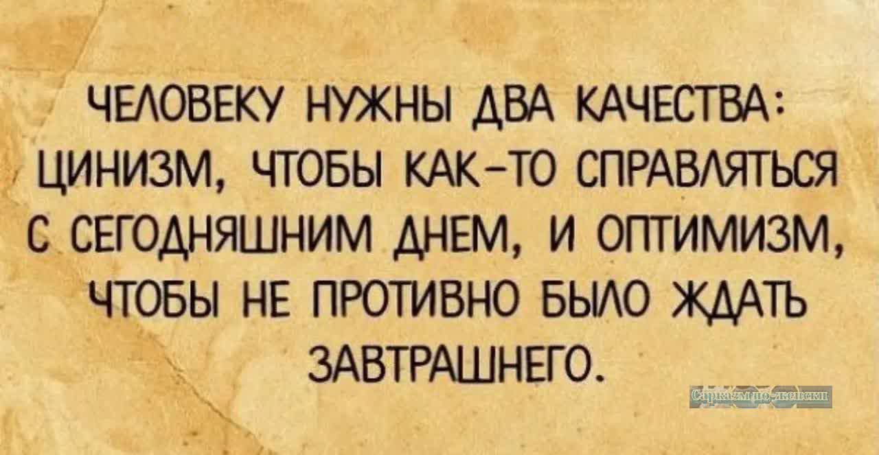 ЧЕЛОВЕКУ НУЖНЫ ДВА КАЧЕСТВА ЦИНИЗМ ЧТОБЫ КАК ТО СПРАВЛЯТЬСЯ С СЕГОДНЯШНИМ ДНЕМ И ОПТИМИЗМ ЧТОБЫ НЕ ПРОТИВНО БЫЛО ЖДАТЬ ЗАВТРАШНЕГО Ъ