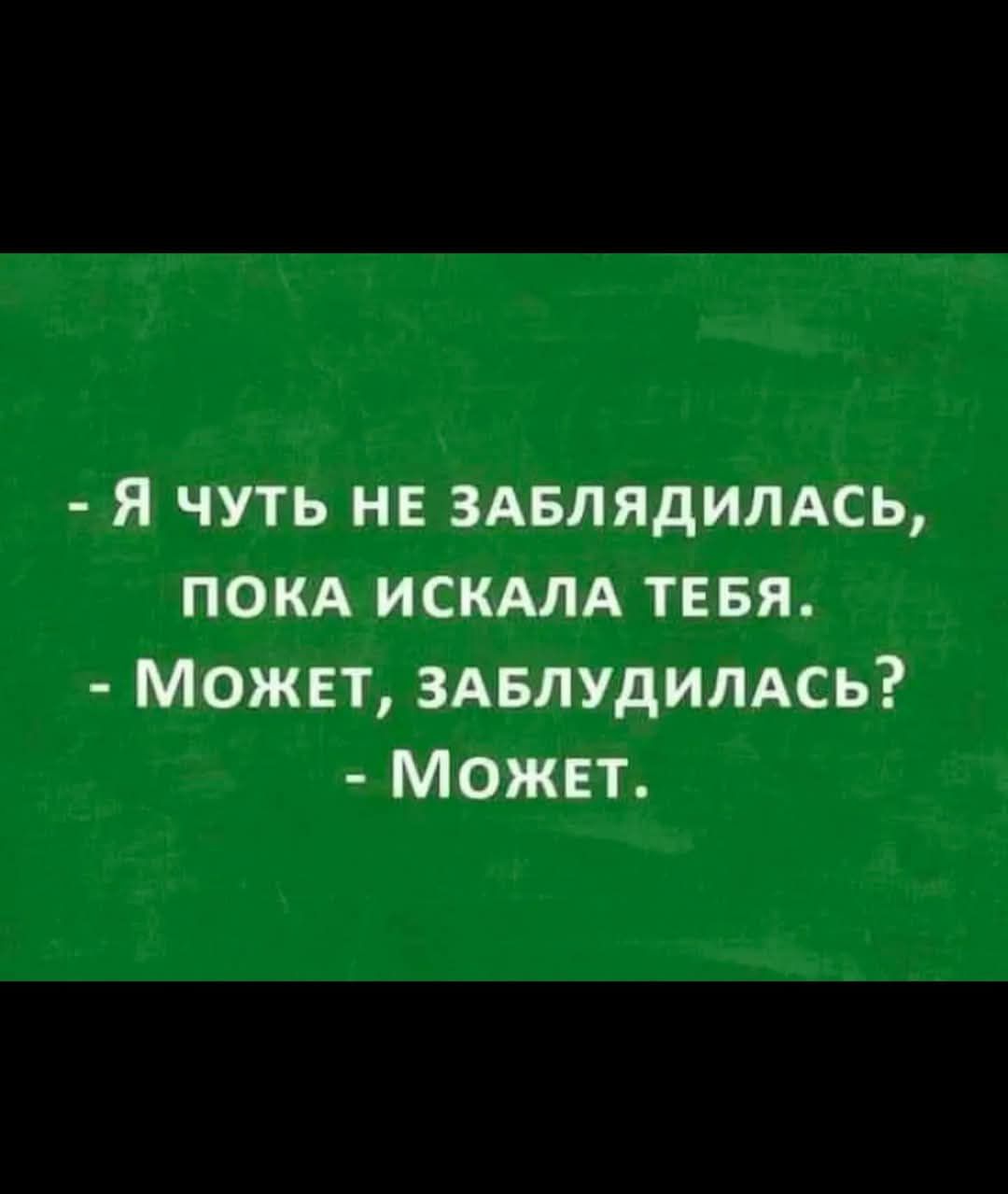 - Я чуть не заблудилась, пока искала тебя.
- Может, заблудилась?
- Может.