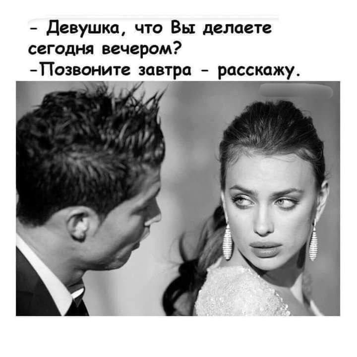 - Девушка, что Вы делаете сегодня вечером?
- Позвоните завтра - расскажу.