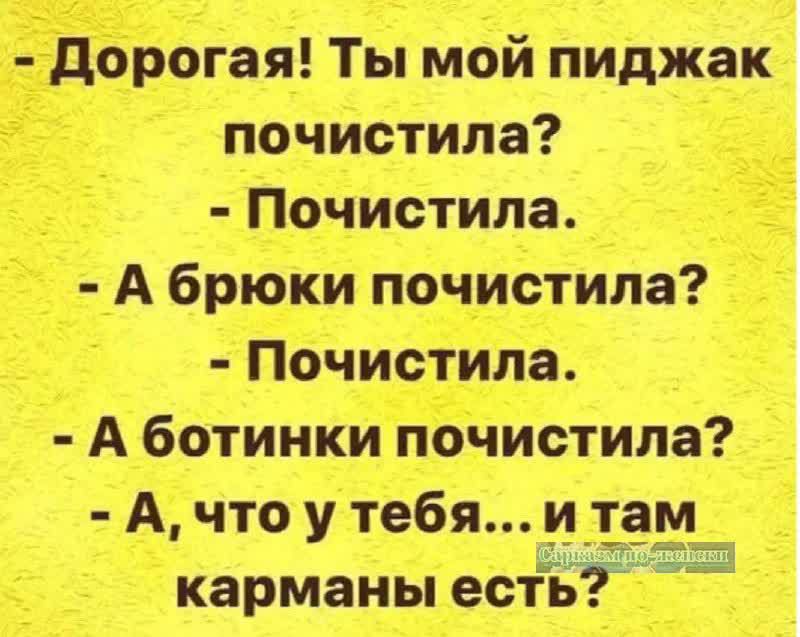 - Дорогая! Ты мой пиджак почистила?
- Почистила.
- А брюки почистила?
- Почистила.
- А ботинки почистила?
- А, что у тебя... и там карманы есть?