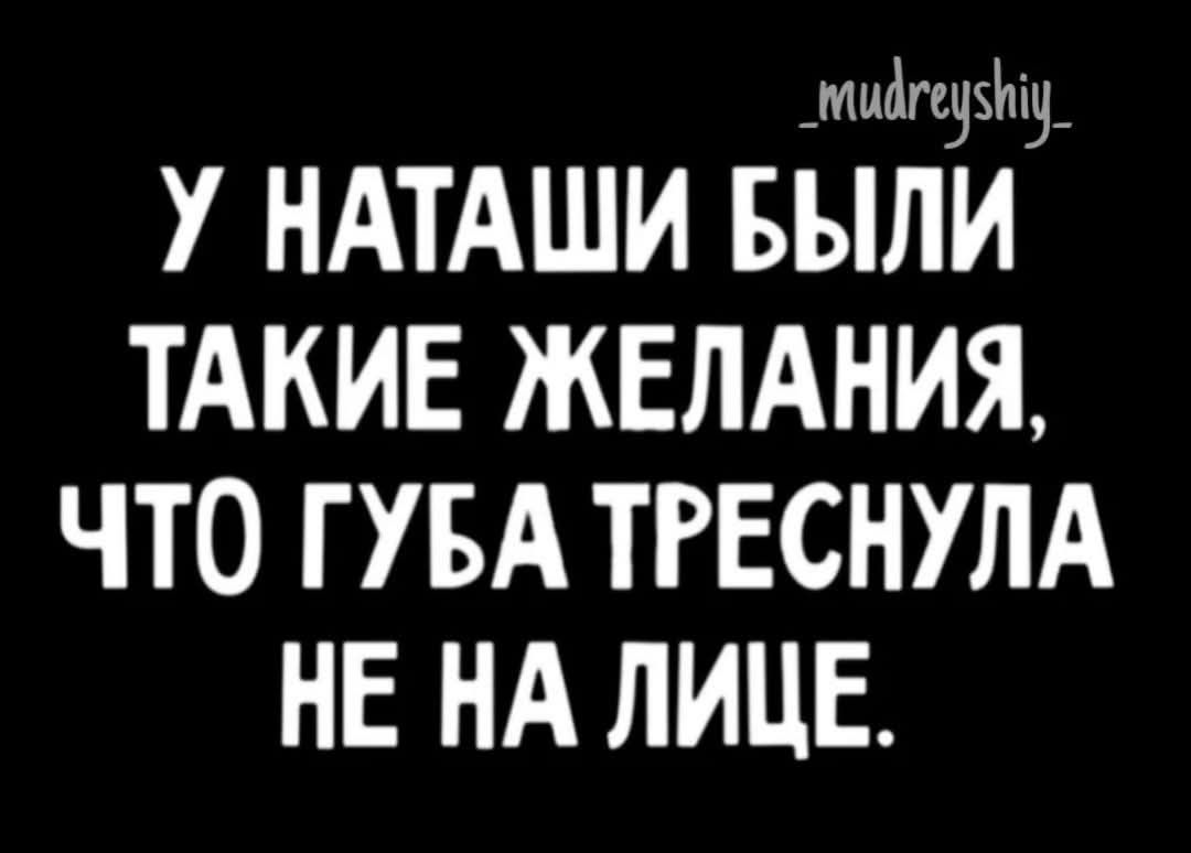 У НАТАШИ БЫЛИ ТАКИЕ ЖЕЛАНИЯ, ЧТО ГУБА ТРЕСНУЛА НЕ НА ЛИЦЕ.