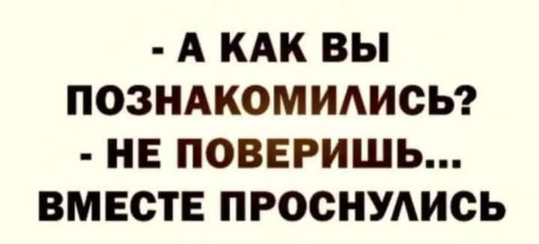 - А КАК ВЫ ПОЗНАКОМИЛИСЬ? - НЕ ПОВЕРИШЬ... ВМЕСТЕ ПРОСНУЛИСЬ
